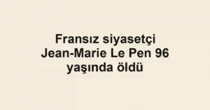 Fransız siyasetçi Jean-Marie Le Pen 96 yaşında öldü