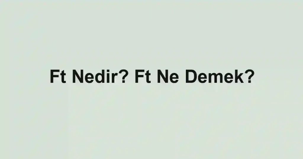 Ft Nedir? Ft Ne Demek?