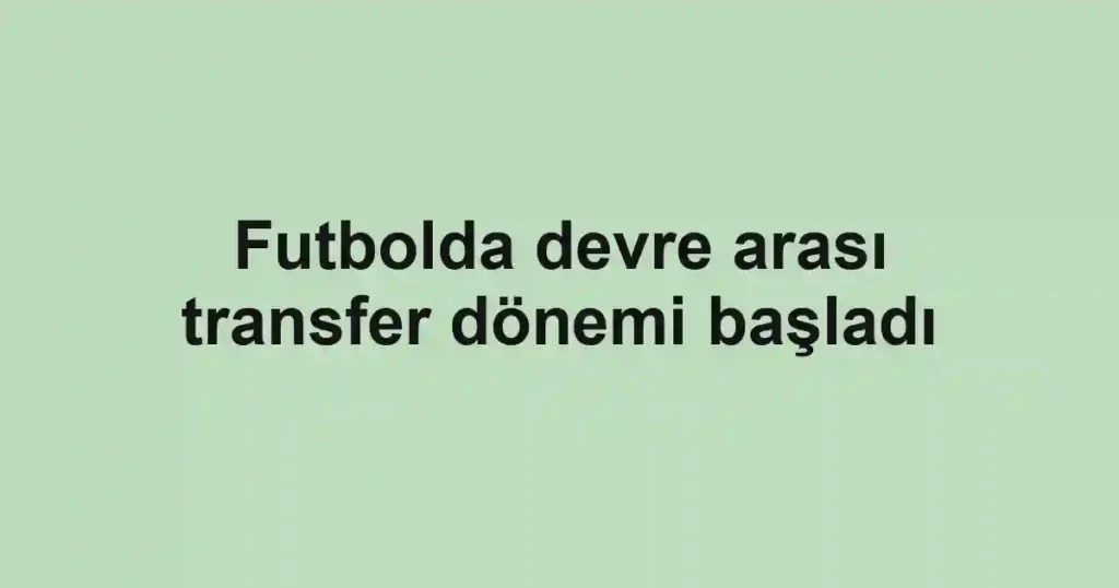 Futbolda devre arası transfer dönemi başladı