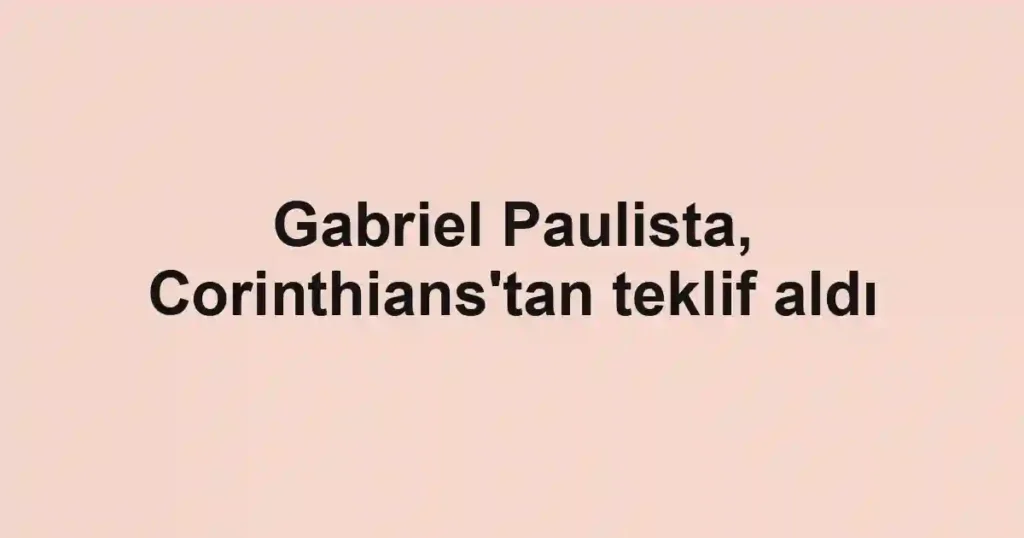 Gabriel Paulista, Corinthians'tan teklif aldı
