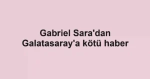 Gabriel Sara'dan Galatasaray'a kötü haber