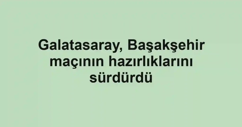Galatasaray, Başakşehir maçının hazırlıklarını sürdürdü