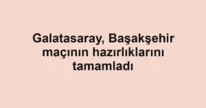Galatasaray, Başakşehir maçının hazırlıklarını tamamladı