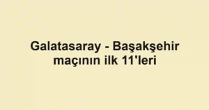 Galatasaray - Başakşehir maçının ilk 11'leri