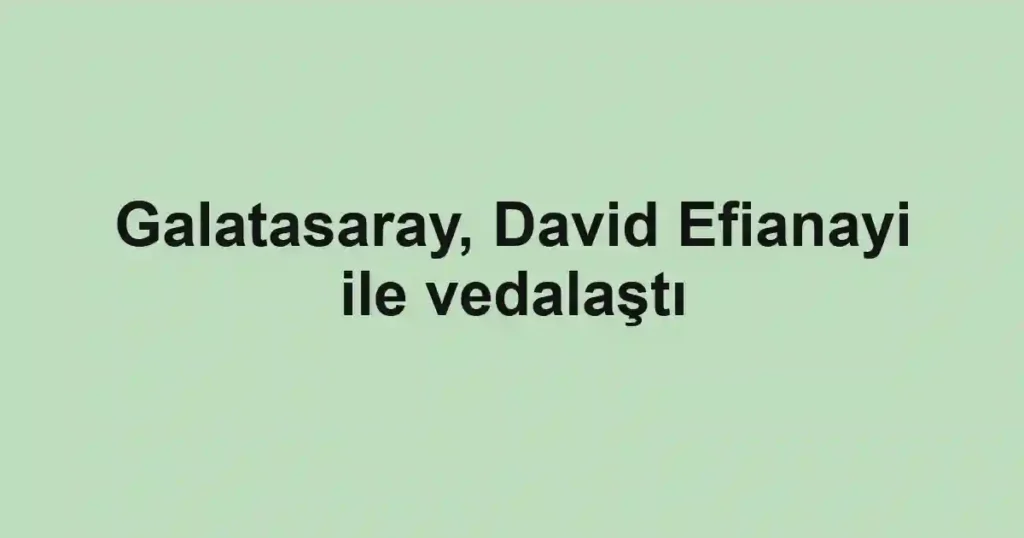 Galatasaray, David Efianayi ile vedalaştı
