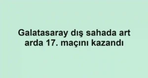 Galatasaray dış sahada art arda 17. maçını kazandı