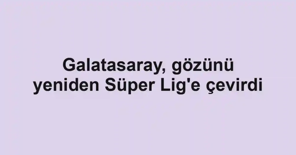 Galatasaray, gözünü yeniden Süper Lig'e çevirdi