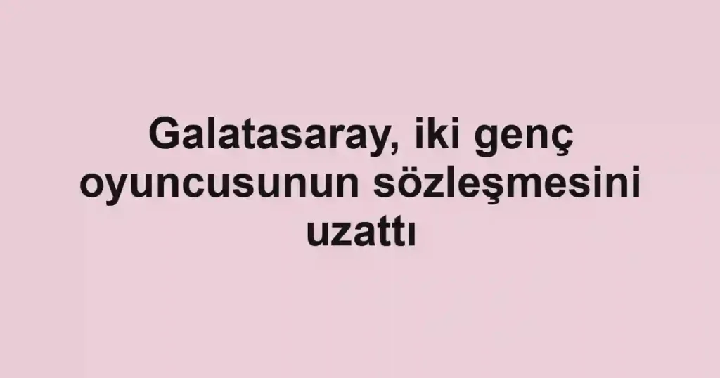 Galatasaray, iki genç oyuncusunun sözleşmesini uzattı