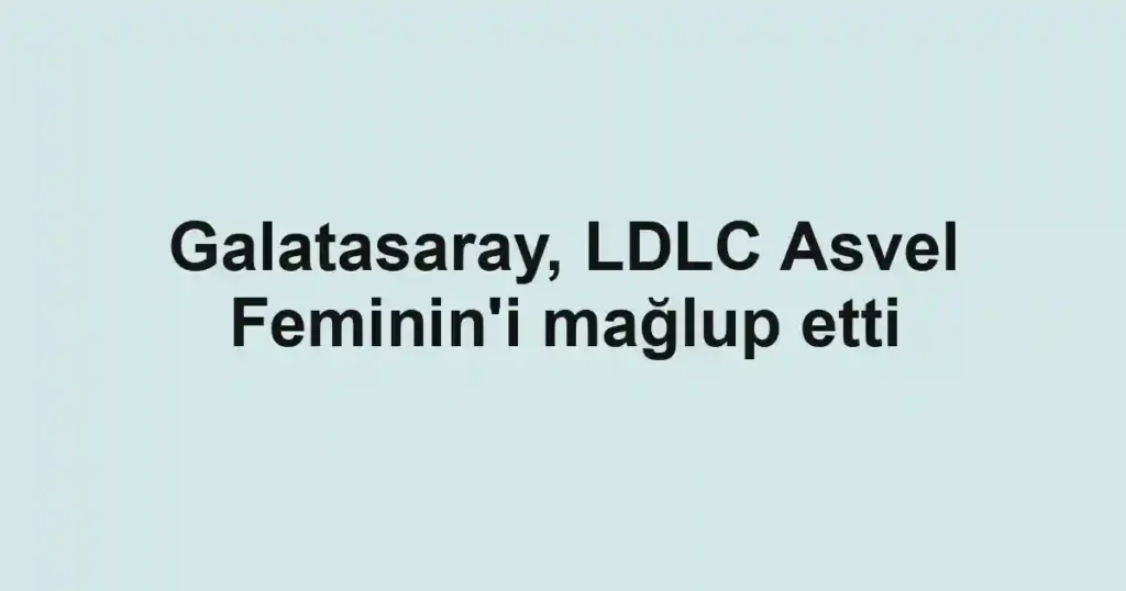 Galatasaray, LDLC Asvel Feminin'i mağlup etti