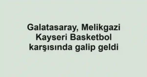 Galatasaray, Melikgazi Kayseri Basketbol karşısında galip geldi