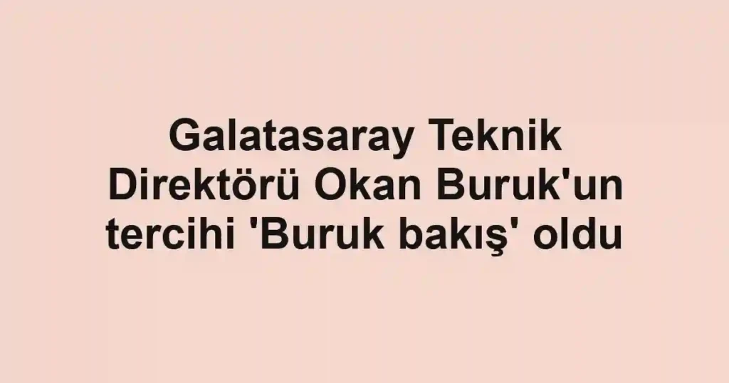 Galatasaray Teknik Direktörü Okan Buruk'un tercihi 'Buruk bakış' oldu