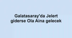 Galatasaray'da Jelert giderse Ola Aina gelecek
