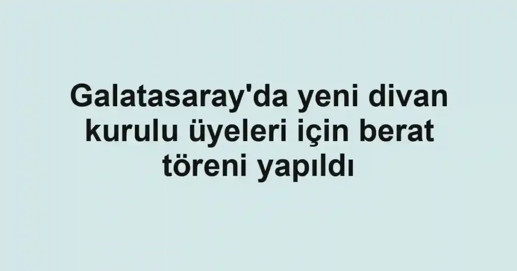 Galatasaray'da yeni divan kurulu üyeleri için berat töreni yapıldı