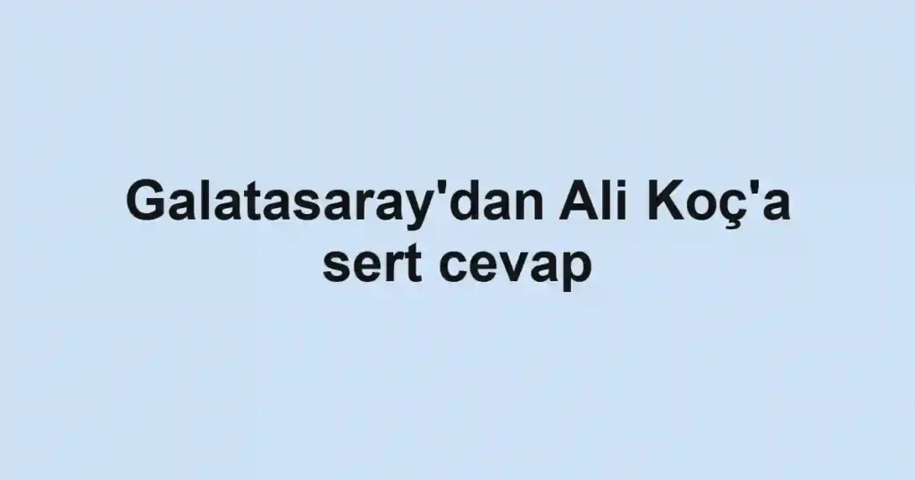 Galatasaray'dan Ali Koç'a sert cevap