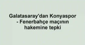Galatasaray'dan Konyaspor - Fenerbahçe maçının hakemine tepki