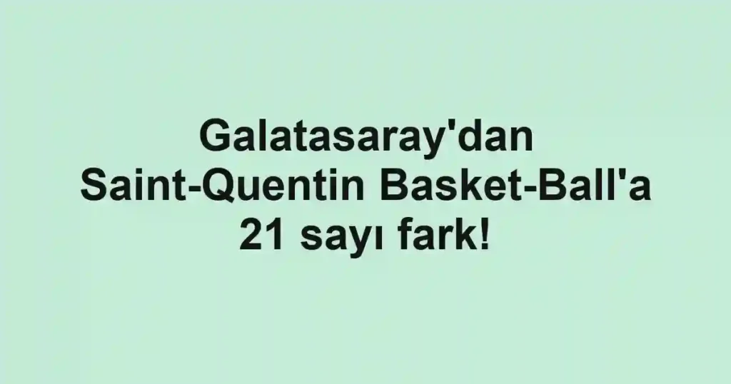 Galatasaray'dan Saint-Quentin Basket-Ball'a 21 sayı fark!