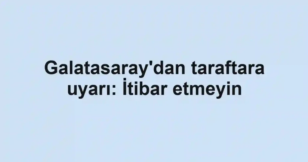 Galatasaray'dan taraftara uyarı: İtibar etmeyin