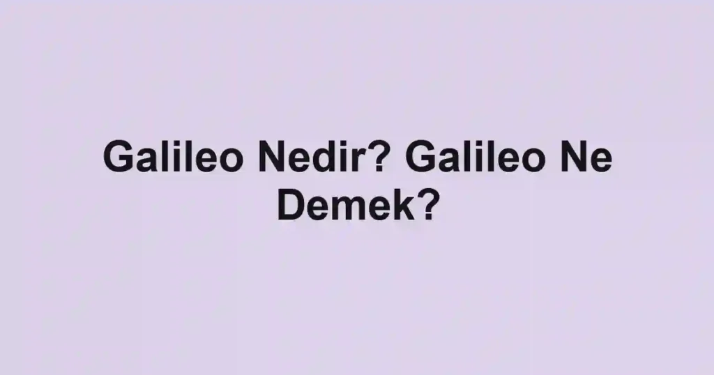 Galileo Nedir? Galileo Ne Demek?