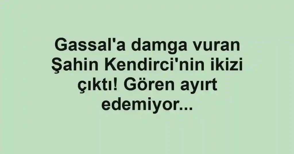 Gassal'a damga vuran Şahin Kendirci'nin ikizi çıktı! Gören ayırt edemiyor...