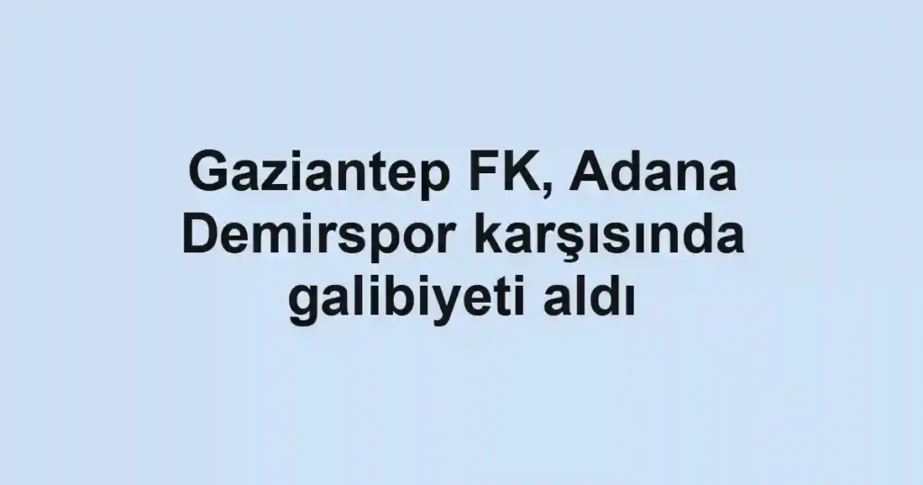 Gaziantep FK, Adana Demirspor karşısında galibiyeti aldı