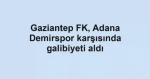 Gaziantep FK, Adana Demirspor karşısında galibiyeti aldı