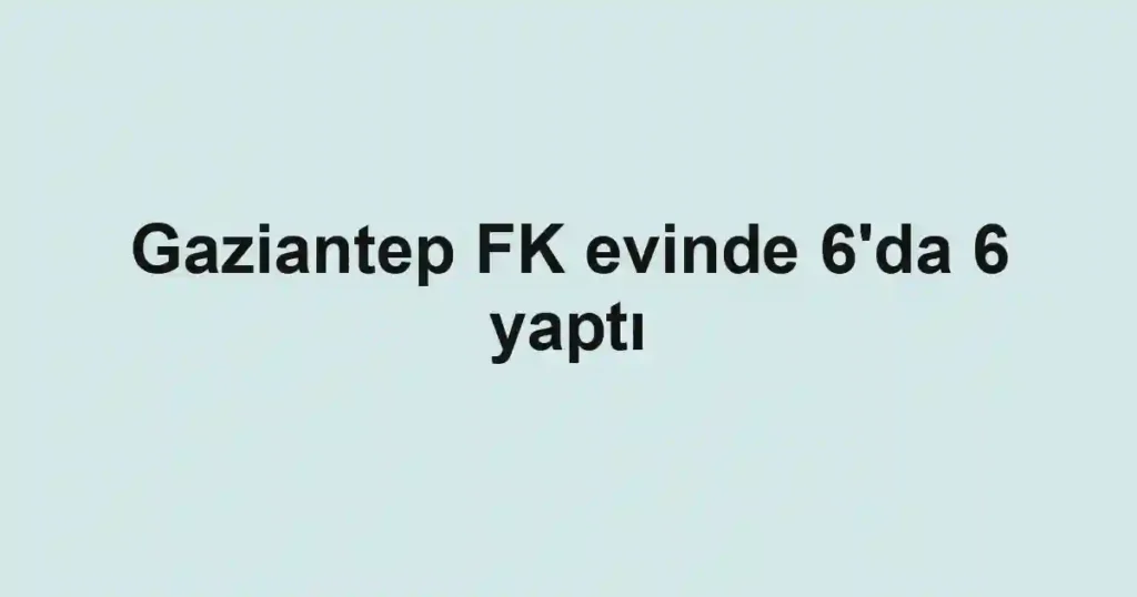 Gaziantep FK evinde 6'da 6 yaptı