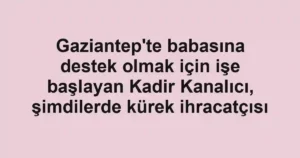 Gaziantep'te babasına destek olmak için işe başlayan Kadir Kanalıcı, şimdilerde kürek ihracatçısı