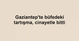 Gaziantep'te büfedeki tartışma, cinayetle bitti