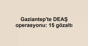 Gaziantep'te DEAŞ operasyonu: 15 gözaltı
