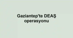 Gaziantep'te DEAŞ operasyonu