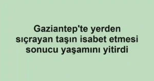 Gaziantep'te yerden sıçrayan taşın isabet etmesi sonucu yaşamını yitirdi