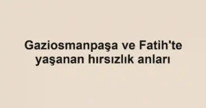 Gaziosmanpaşa ve Fatih'te yaşanan hırsızlık anları