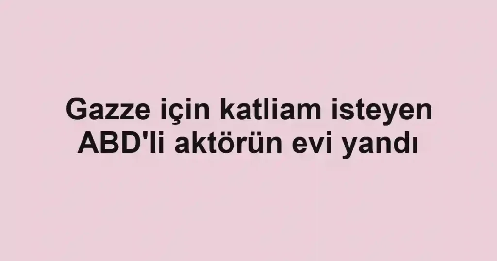 Gazze için katliam isteyen ABD'li aktörün evi yandı