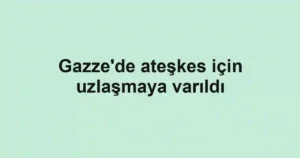 Gazze'de ateşkes için uzlaşmaya varıldı