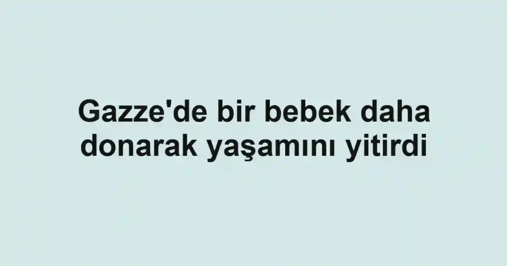 Gazze'de bir bebek daha donarak yaşamını yitirdi