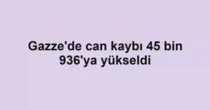 Gazze'de can kaybı 45 bin 936'ya yükseldi