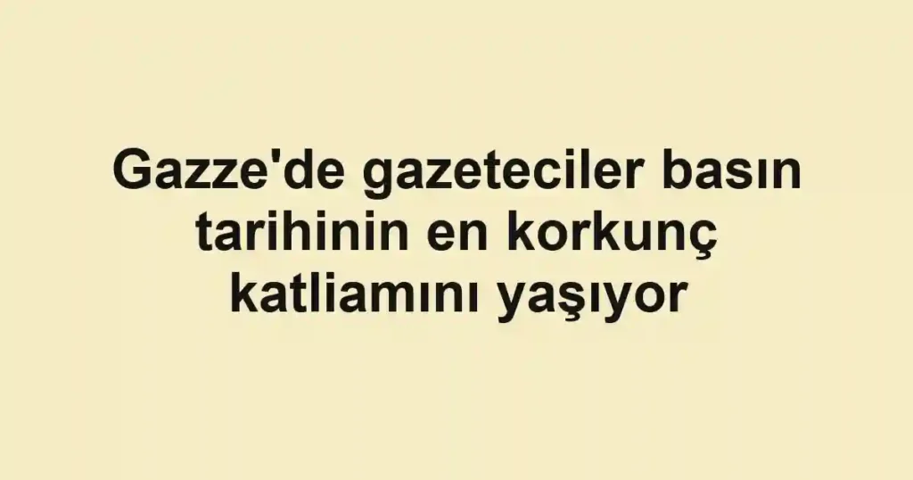 Gazze'de gazeteciler basın tarihinin en korkunç katliamını yaşıyor