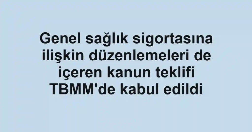 Genel sağlık sigortasına ilişkin düzenlemeleri de içeren kanun teklifi TBMM'de kabul edildi