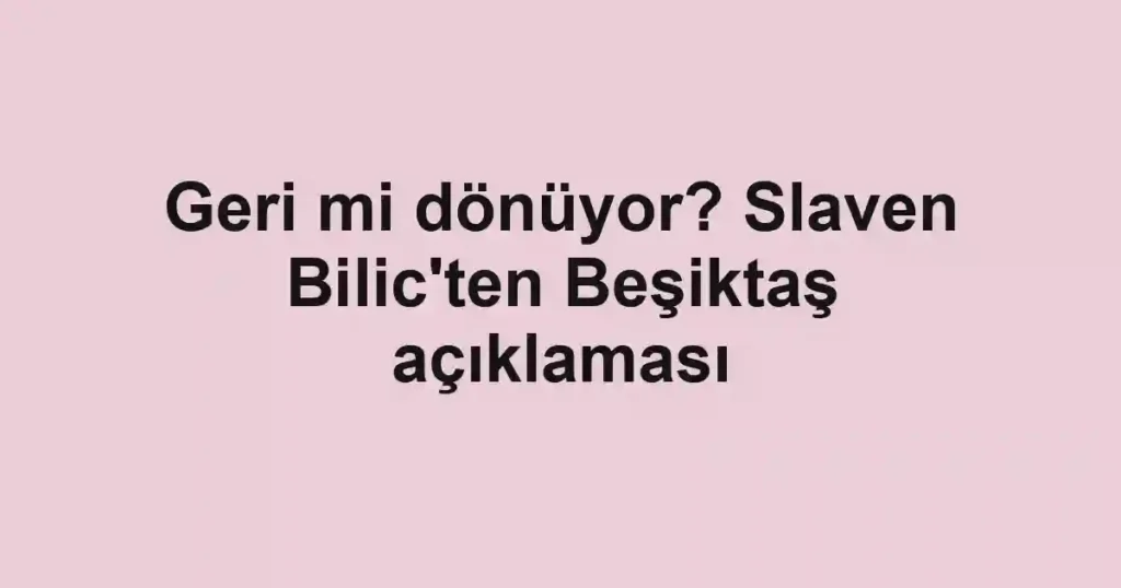 Geri mi dönüyor? Slaven Bilic'ten Beşiktaş açıklaması
