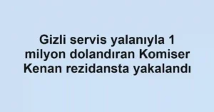 Gizli servis yalanıyla 1 milyon dolandıran Komiser Kenan rezidansta yakalandı