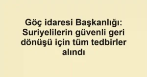 Göç idaresi Başkanlığı: Suriyelilerin güvenli geri dönüşü için tüm tedbirler alındı