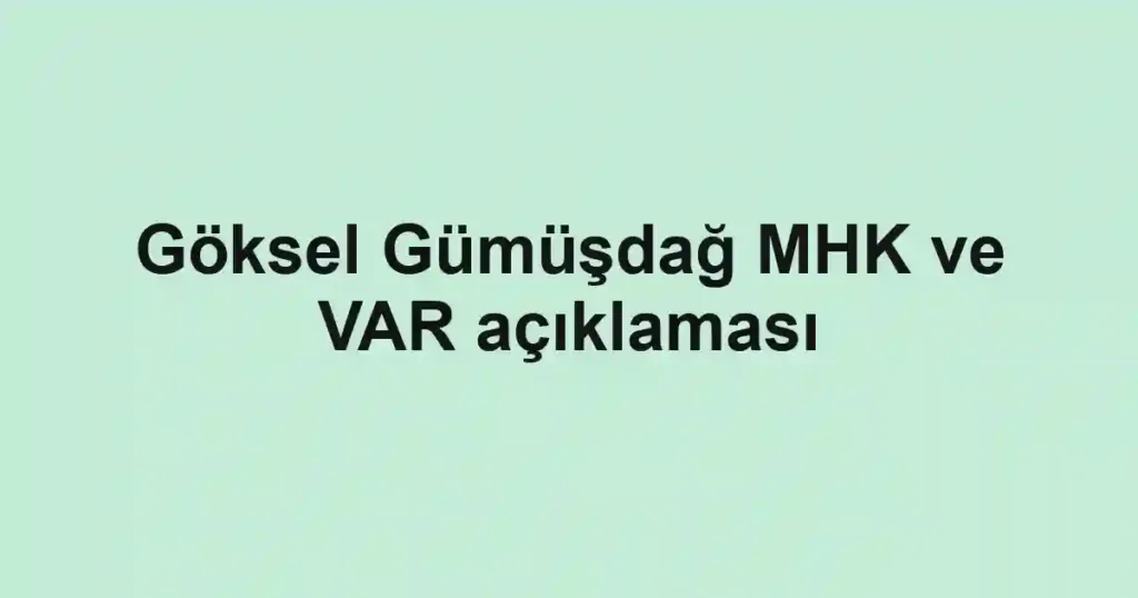 Göksel Gümüşdağ MHK ve VAR açıklaması