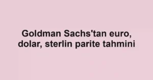 Goldman Sachs'tan euro, dolar, sterlin parite tahmini