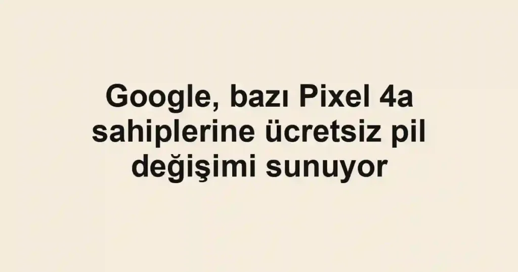Google, bazı Pixel 4a sahiplerine ücretsiz pil değişimi sunuyor