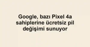 Google, bazı Pixel 4a sahiplerine ücretsiz pil değişimi sunuyor