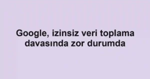 Google, izinsiz veri toplama davasında zor durumda