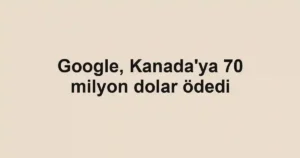 Google, Kanada'ya 70 milyon dolar ödedi
