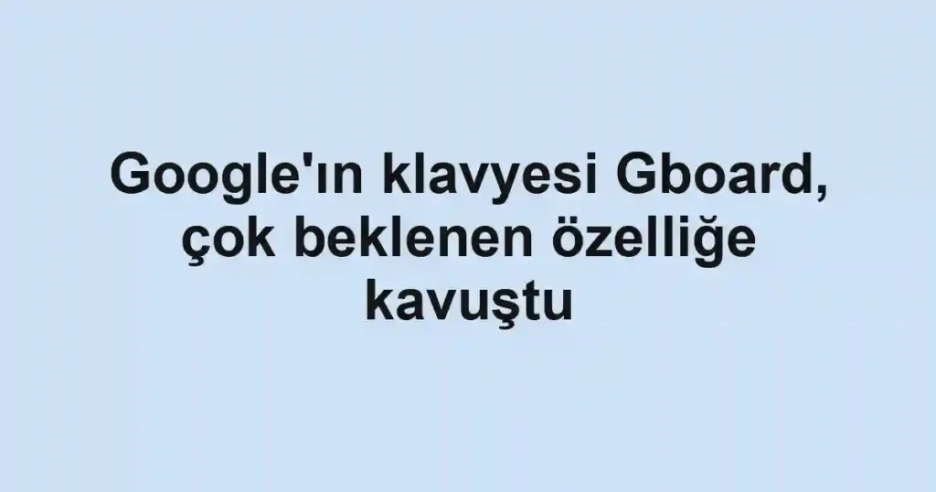Google'ın klavyesi Gboard, çok beklenen özelliğe kavuştu