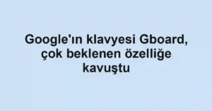 Google'ın klavyesi Gboard, çok beklenen özelliğe kavuştu