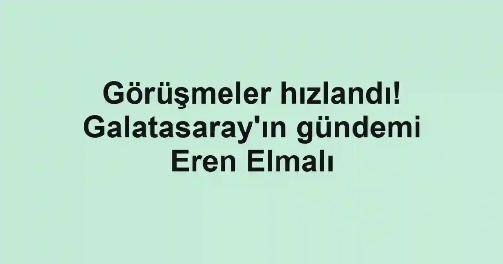 Görüşmeler hızlandı! Galatasaray'ın gündemi Eren Elmalı